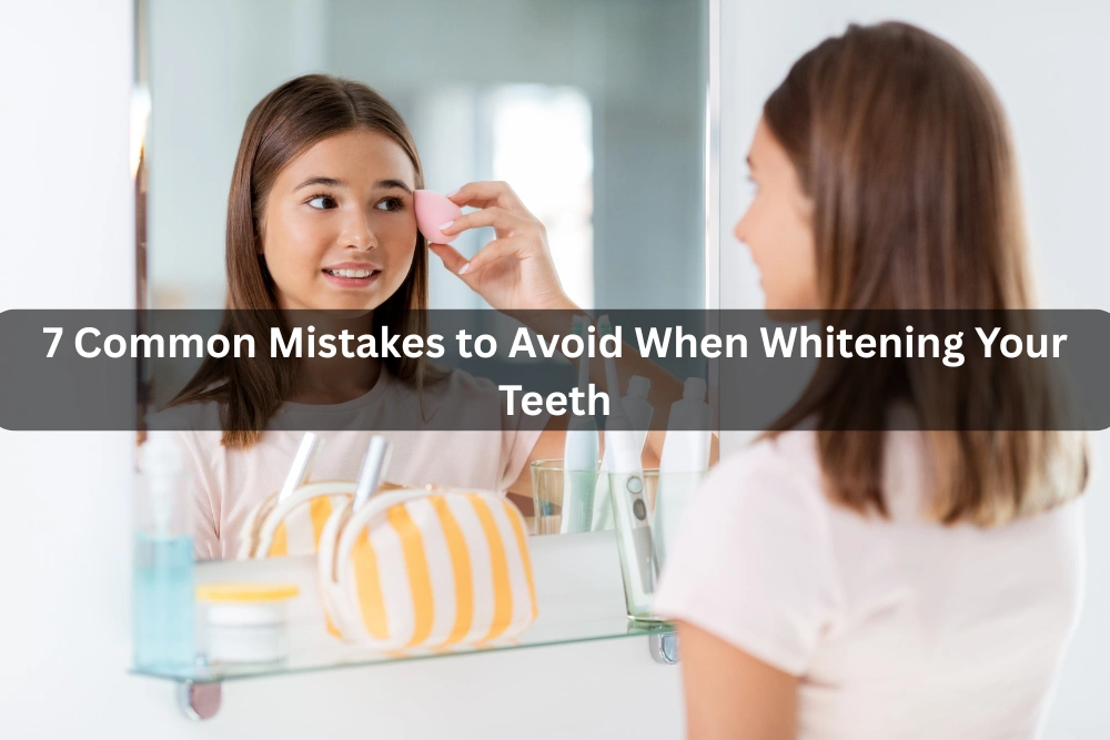7 Prevailing Mistakes to Avoid When Whitening Your Teeth