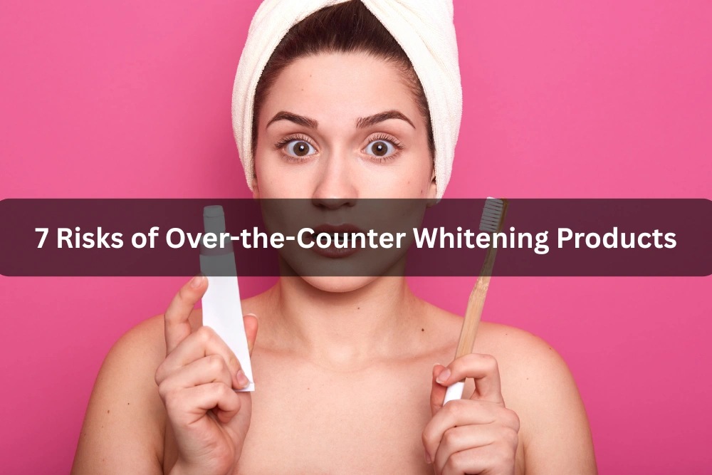 7 Risks of Over-the-Counter Whitening Products