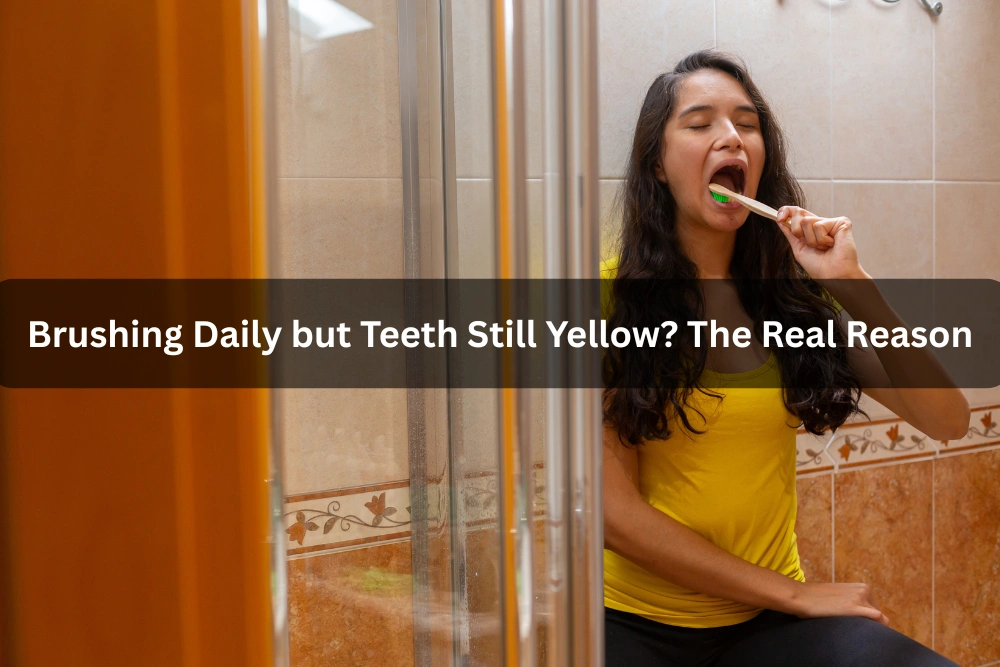 Brushing Daily but Teeth Still Yellow? The Real Reason