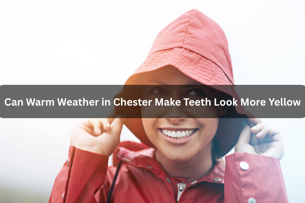 Can Warm Weather in Chester Make Teeth Look More Yellow