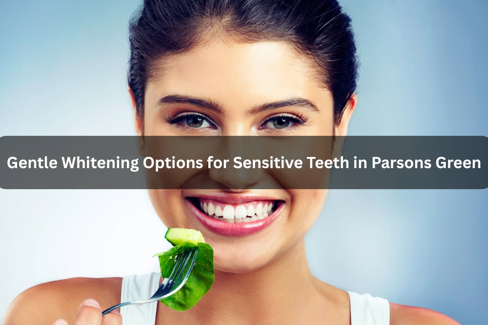 Gentle Whitening Options for Sensitive Teeth in Parsons Green