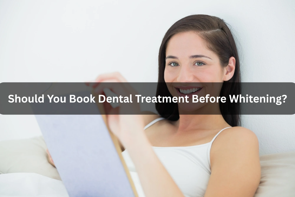 Should You Book Dental Treatment Before Whitening?