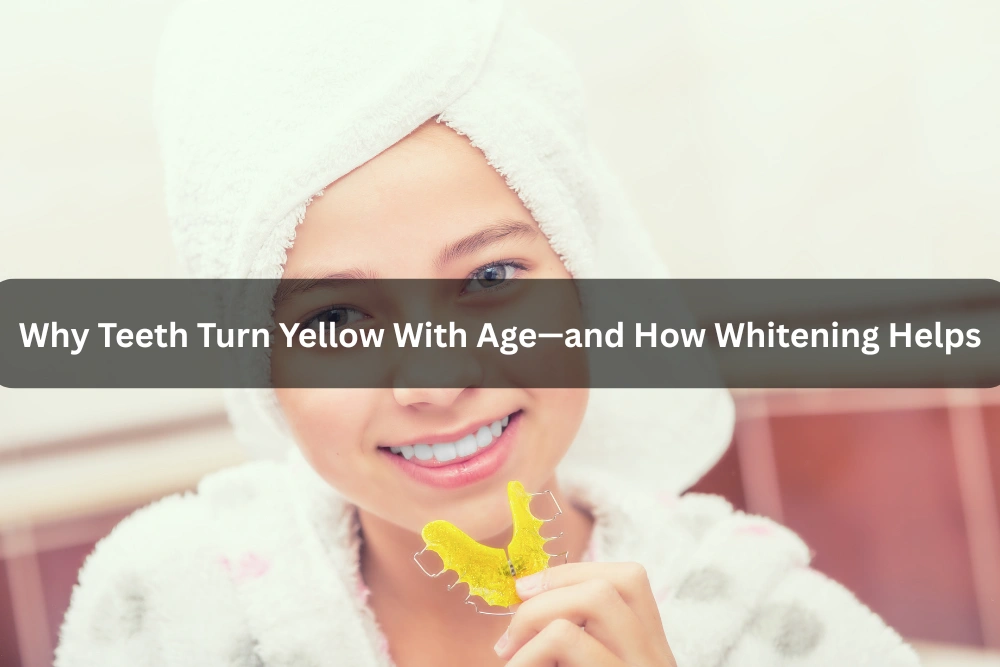 Why Teeth Turn Yellow With Age—and How Whitening Helps